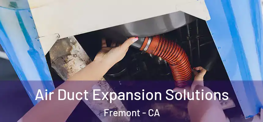 Air Duct Expansion Solutions Fremont - CA