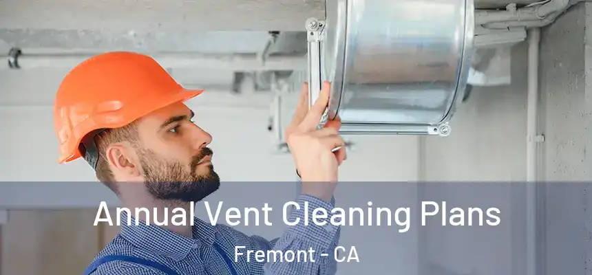 Annual Vent Cleaning Plans Fremont - CA