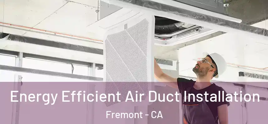 Energy Efficient Air Duct Installation Fremont - CA