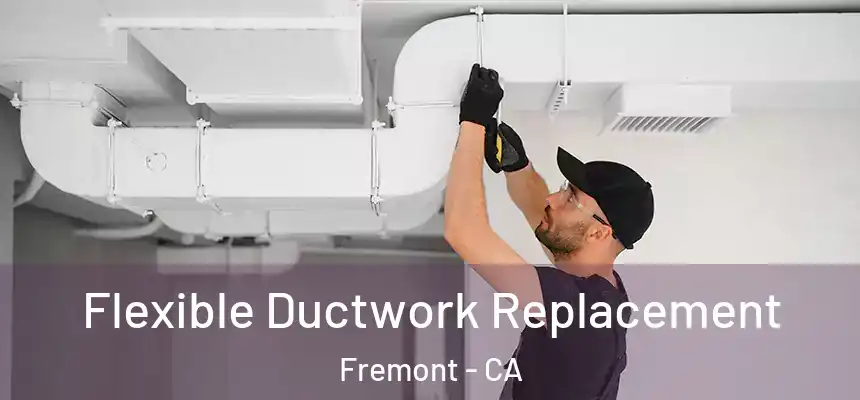 Flexible Ductwork Replacement Fremont - CA