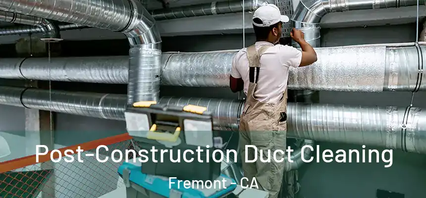 Post-Construction Duct Cleaning Fremont - CA