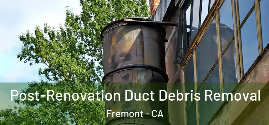 Post-Renovation Duct Debris Removal Fremont - CA